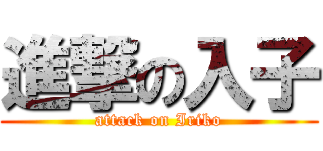 進撃の入子 (attack on Iriko)