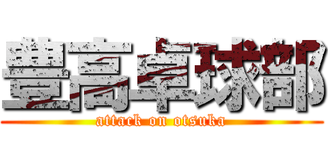 豊高卓球部 (attack on otsuka)