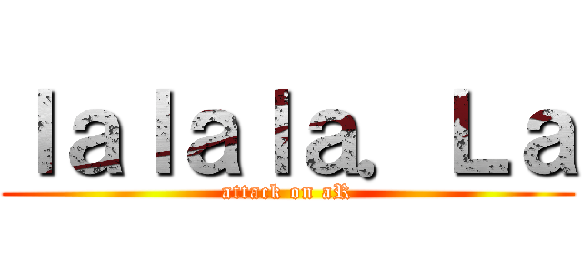 ｌａｌａｌａ．Ｌａ (attack on aR)