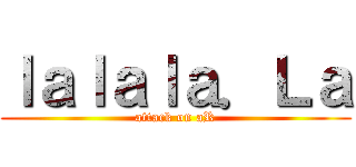 ｌａｌａｌａ．Ｌａ (attack on aR)