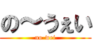 の～うぇい (no-wei)