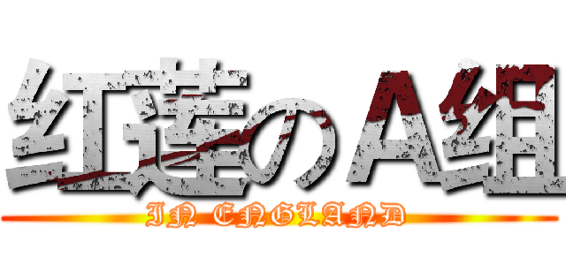 红莲のＡ组 (IN ENGLAND)