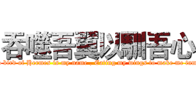 吞噬吾翼以馴吾心 ("The bird of Hermes is my name , Eating my wings to make me tame." )