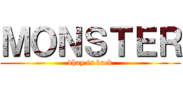 ＭＯＮＳＴＥＲ (dhay is back)