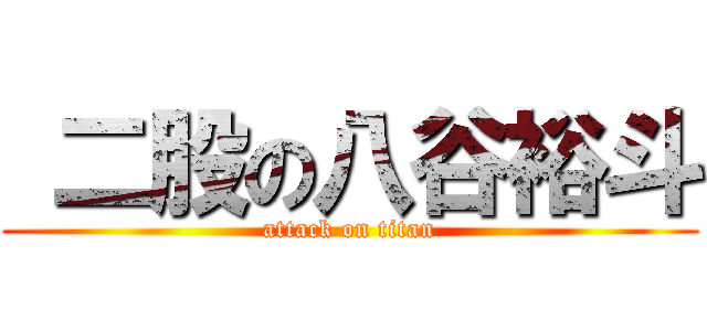  二股の八谷裕斗 (attack on titan)