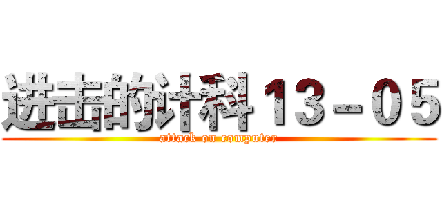 进击的计科１３－０５ (attack on computer)