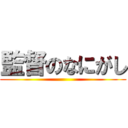 監督のなにがし ()