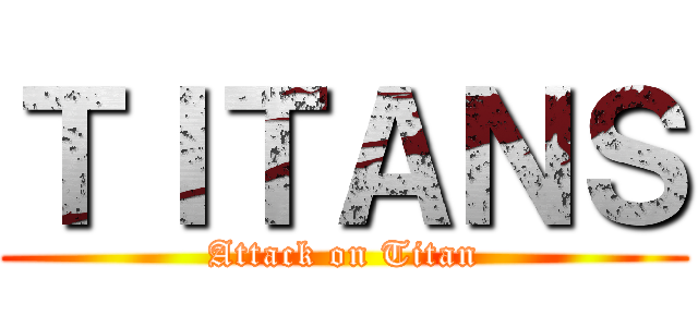 ＴＩＴＡＮＳ (Attack on Titan)