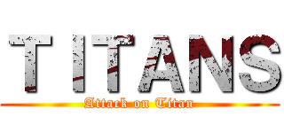 ＴＩＴＡＮＳ (Attack on Titan)