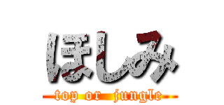 ほしみ (top or  jungle)