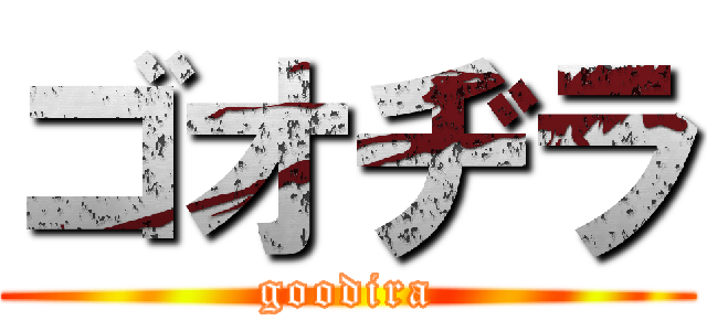 ゴオヂラ (goodira)