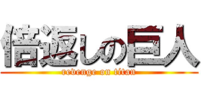倍返しの巨人 (revenge on titan)