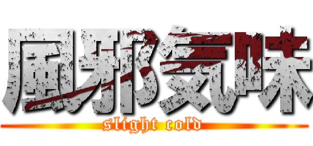風邪気味 (slight cold)