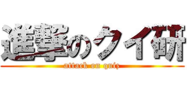 進撃のクイ研 (attack on quiz)