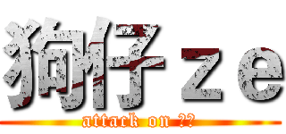 狗仔ｚｅ (attack on 狗仔)