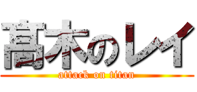 髙 木のレイ (attack on titan)