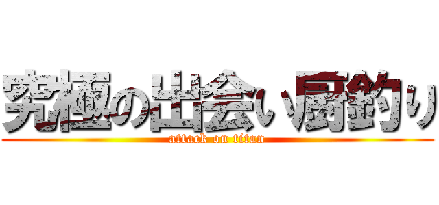 究極の出会い厨釣り (attack on titan)