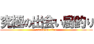 究極の出会い厨釣り (attack on titan)