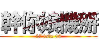 幹你娘機掰 (27 love 04)