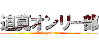 迫真オンリー部 (It's just us.)