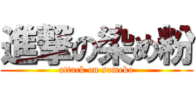 進撃の染め粉 (attack on someko)