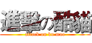 進擊の酷貓 (attack on ku mao)