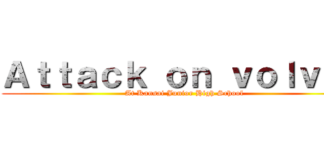 Ａｔｔａｃｋ ｏｎ ｖｏｌｖｏｘ (At Kansai Junior High School)