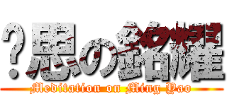 沉思の銘耀 (Meditation on Ming Yao)