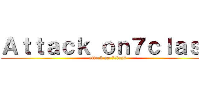 Ａｔｔａｃｋ ｏｎ７ｃｌａｓｓ (attack on 7class)