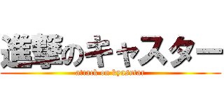 進撃のキャスター (attack on kyasutar)