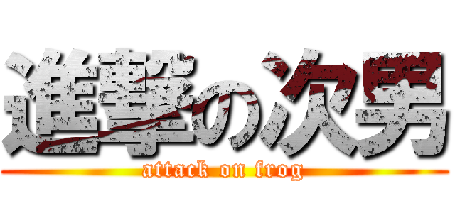 進撃の次男 (attack on frog)
