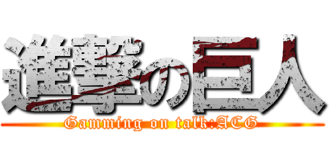 進撃の巨人 (Gamming on talk:ACG)