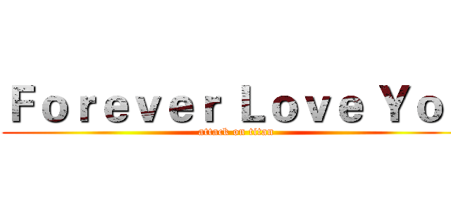 Ｆｏｒｅｖｅｒ Ｌｏｖｅ Ｙｏｕ (attack on titan)