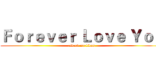 Ｆｏｒｅｖｅｒ Ｌｏｖｅ Ｙｏｕ (attack on titan)