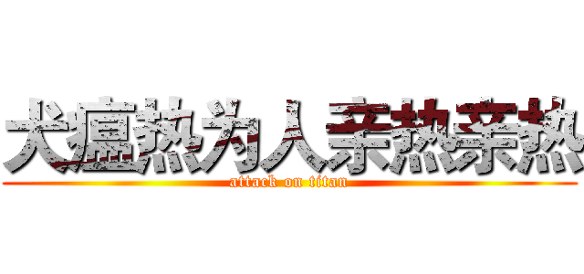 犬瘟热为人亲热亲热 (attack on titan)