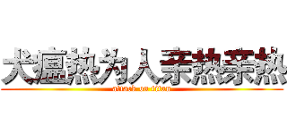 犬瘟热为人亲热亲热 (attack on titan)