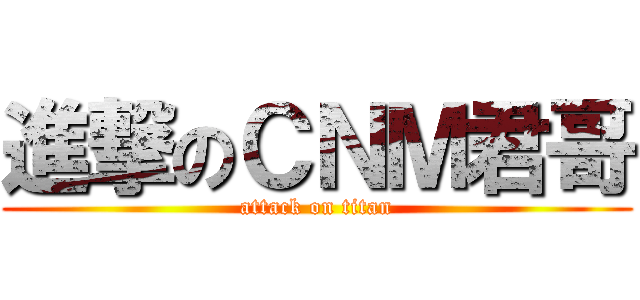 進撃のＣＮＭ君哥 (attack on titan)