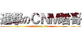 進撃のＣＮＭ君哥 (attack on titan)