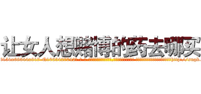 让女人想赌博的药去哪买 (让女人想赌博的药去哪买【电-话151x68344x817-Q1065427042元-吉-药-业】我们做的是长期生意,靠的是老客户长期支持 让女人想赌博的药去哪买在发表了一篇http://sngk.net/Bc8o0c

参考消息网我们做的是长期生意,靠的是老客户长期支持也许我们早该意识到，就连鲍勃·霍斯金斯（金球奖戏剧类电影男主角 
)