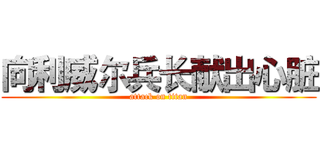 向利威尔兵长献出心脏 (attack on titan)