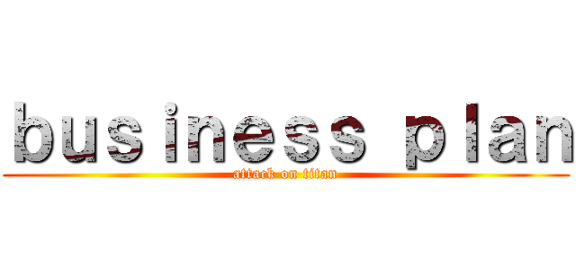 ｂｕｓｉｎｅｓｓ ｐｌａｎ (attack on titan)