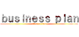 ｂｕｓｉｎｅｓｓ ｐｌａｎ (attack on titan)