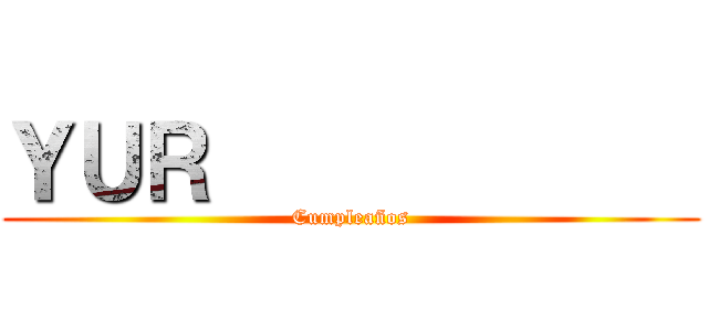 ＹＵＲ             (Cumpleaños)