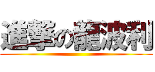 進撃の龍波利 ()