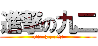 進撃の九二 (attack on 92)