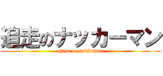 追走のナッカーマン (chase on nakkaman)