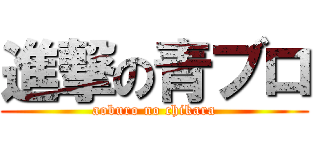 進撃の青ブロ (aoburo no chikara)