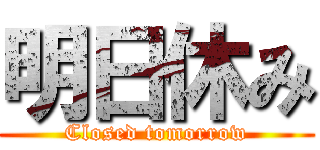 明日休み (Closed tomorrow)