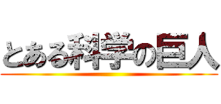 とある科学の巨人 ()