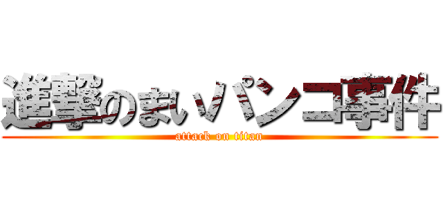 進撃のまいパンコ事件 (attack on titan)